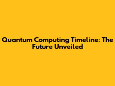 Quantum Computing Timeline: The Future Unveiled