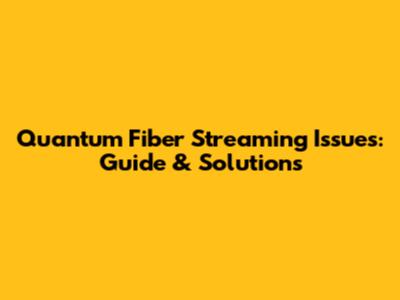 Quantum Fiber Streaming Issues: Guide & Solutions