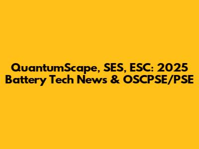 QuantumScape, SES, ESC: 2025 Battery Tech News & OSCPSE/PSE