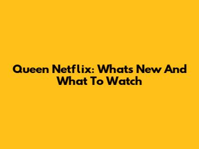 Queen Netflix: What's New And What To Watch