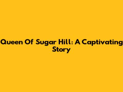 Queen Of Sugar Hill: A Captivating Story