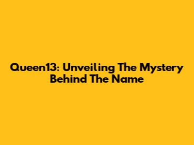 Queen13: Unveiling The Mystery Behind The Name