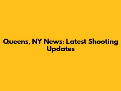 Queens, NY News: Latest Shooting Updates
