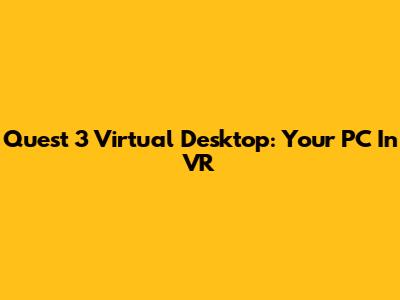 Quest 3 Virtual Desktop: Your PC In VR