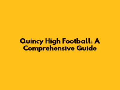 Quincy High Football: A Comprehensive Guide