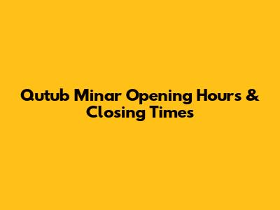 Qutub Minar Opening Hours & Closing Times