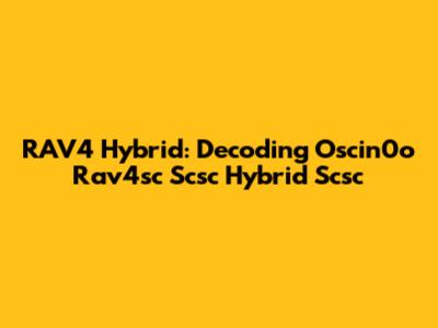 RAV4 Hybrid: Decoding Oscin0o Rav4sc Scsc Hybrid Scsc