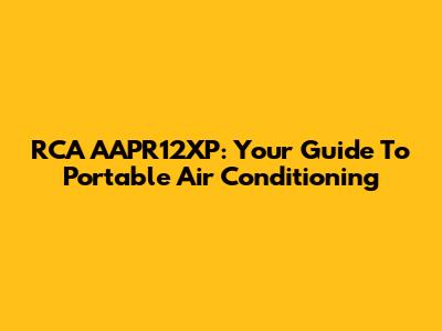 RCA AAPR12XP: Your Guide To Portable Air Conditioning