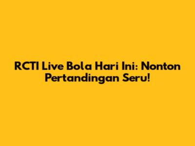 RCTI Live Bola Hari Ini: Nonton Pertandingan Seru!