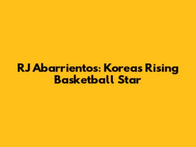 RJ Abarrientos: Korea's Rising Basketball Star
