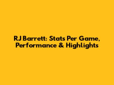 RJ Barrett: Stats Per Game, Performance & Highlights