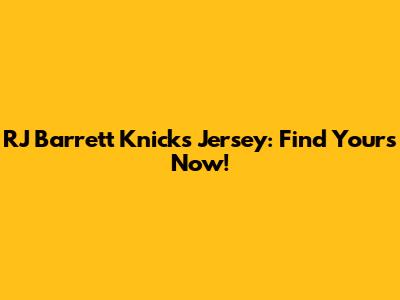 RJ Barrett Knicks Jersey: Find Yours Now!