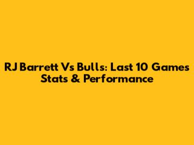 RJ Barrett Vs Bulls: Last 10 Games Stats & Performance