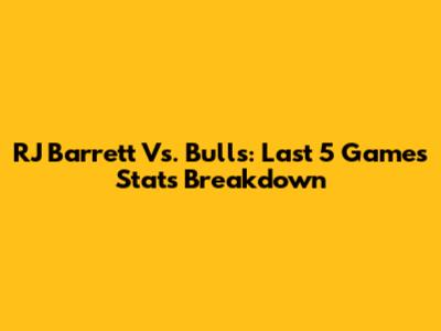 RJ Barrett Vs. Bulls: Last 5 Games Stats Breakdown
