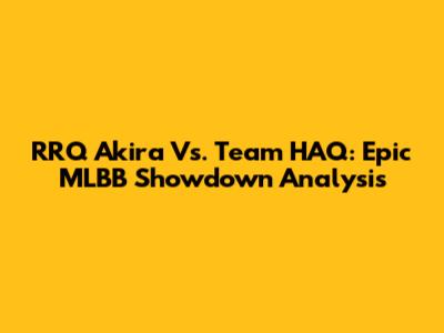 RRQ Akira Vs. Team HAQ: Epic MLBB Showdown Analysis