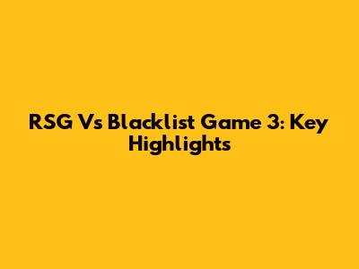 RSG Vs Blacklist Game 3: Key Highlights