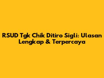 RSUD Tgk Chik Ditiro Sigli: Ulasan Lengkap & Terpercaya
