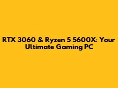 RTX 3060 & Ryzen 5 5600X: Your Ultimate Gaming PC