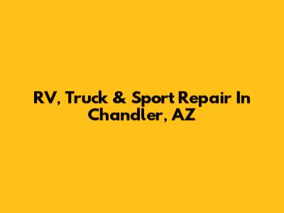 RV, Truck & Sport Repair In Chandler, AZ