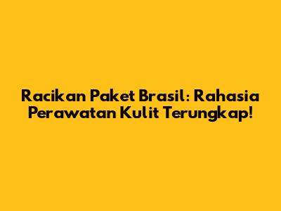 Racikan Paket Brasil: Rahasia Perawatan Kulit Terungkap!