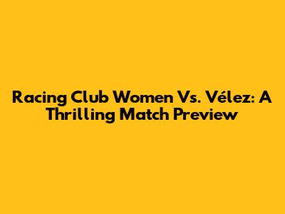 Racing Club Women Vs. Vélez: A Thrilling Match Preview