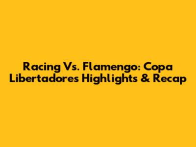 Racing Vs. Flamengo: Copa Libertadores Highlights & Recap