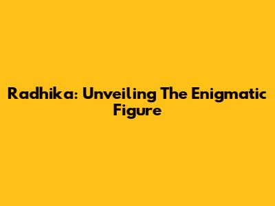 Radhika: Unveiling The Enigmatic Figure