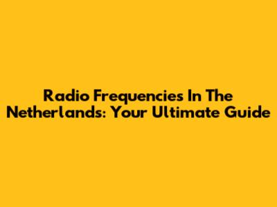 Radio Frequencies In The Netherlands: Your Ultimate Guide
