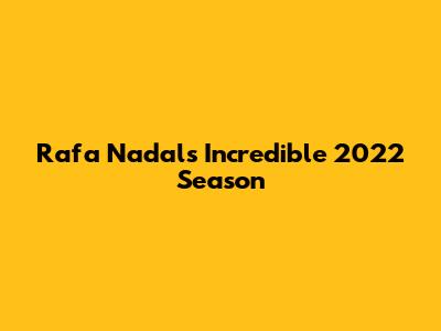 Rafa Nadal's Incredible 2022 Season