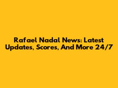 Rafael Nadal News: Latest Updates, Scores, And More 24/7