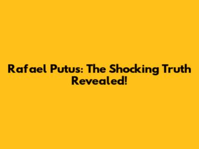 Rafael Putus: The Shocking Truth Revealed!