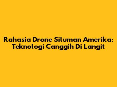 Rahasia Drone Siluman Amerika: Teknologi Canggih Di Langit