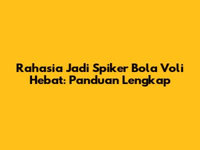 Rahasia Jadi Spiker Bola Voli Hebat: Panduan Lengkap