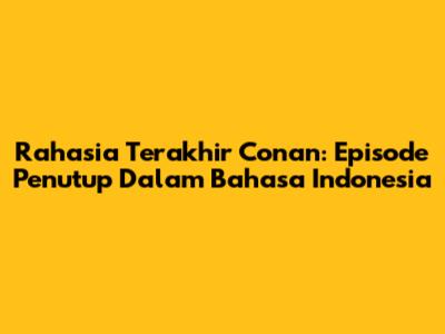 Rahasia Terakhir Conan: Episode Penutup Dalam Bahasa Indonesia