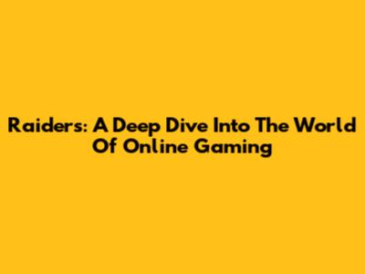 Raiders: A Deep Dive Into The World Of Online Gaming