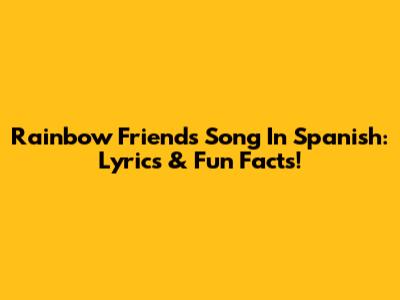 Rainbow Friends Song In Spanish: Lyrics & Fun Facts!