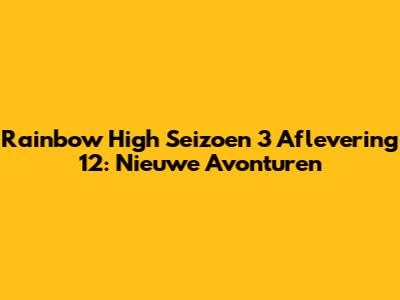 Rainbow High Seizoen 3 Aflevering 12: Nieuwe Avonturen