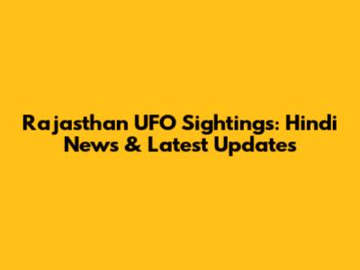Rajasthan UFO Sightings: Hindi News & Latest Updates