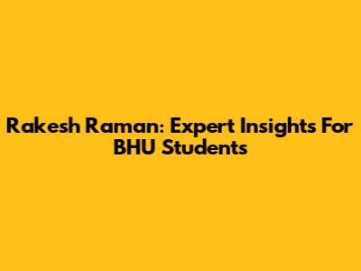 Rakesh Raman: Expert Insights For BHU Students