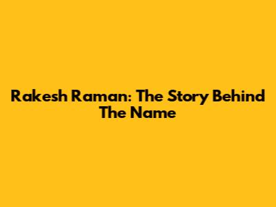 Rakesh Raman: The Story Behind The Name