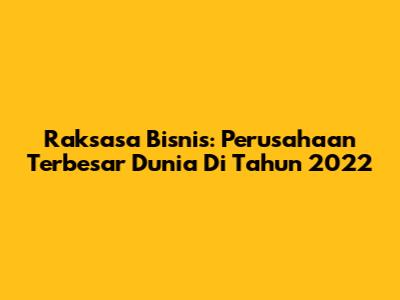 Raksasa Bisnis: Perusahaan Terbesar Dunia Di Tahun 2022