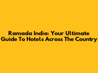 Ramada India: Your Ultimate Guide To Hotels Across The Country
