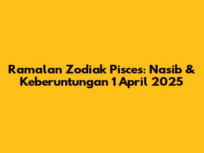 Ramalan Zodiak Pisces: Nasib & Keberuntungan 1 April 2025