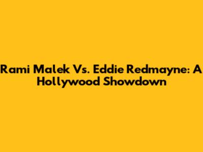 Rami Malek Vs. Eddie Redmayne: A Hollywood Showdown