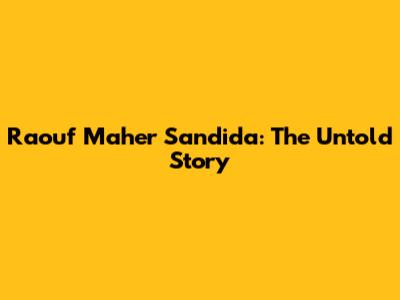 Raouf Maher Sandida: The Untold Story
