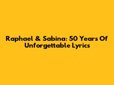 Raphael & Sabina: 50 Years Of Unforgettable Lyrics