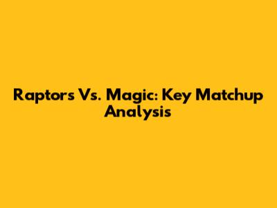 Raptors Vs. Magic: Key Matchup Analysis