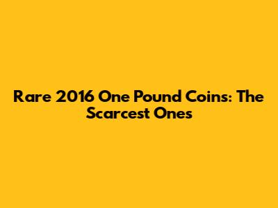 Rare 2016 One Pound Coins: The Scarcest Ones