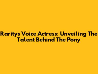 Rarity's Voice Actress: Unveiling The Talent Behind The Pony