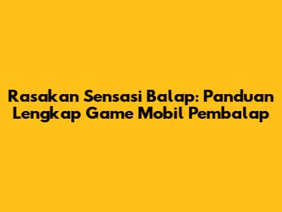 Rasakan Sensasi Balap: Panduan Lengkap Game Mobil Pembalap